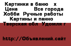 Картинки в баню 17х27 › Цена ­ 300 - Все города Хобби. Ручные работы » Картины и панно   . Тверская обл.,Удомля г.